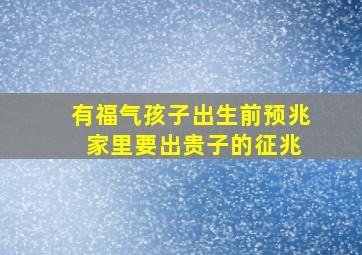 有福气孩子出生前预兆 家里要出贵子的征兆